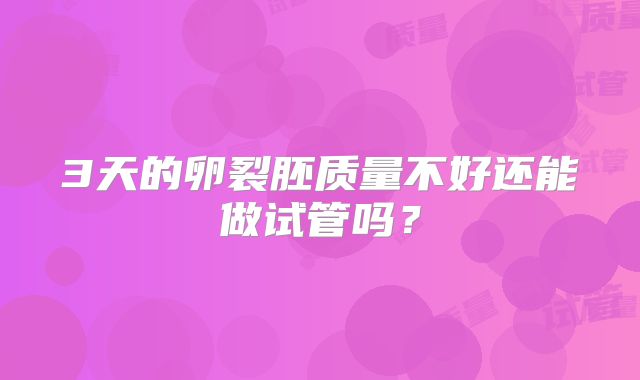 3天的卵裂胚质量不好还能做试管吗？