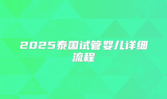 2025泰国试管婴儿详细流程