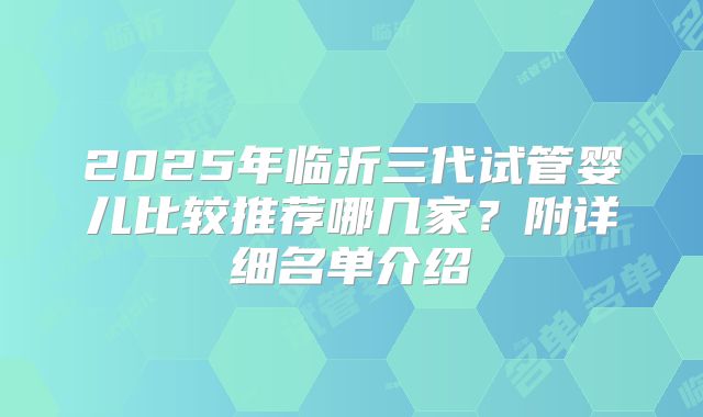 2025年临沂三代试管婴儿比较推荐哪几家？附详细名单介绍