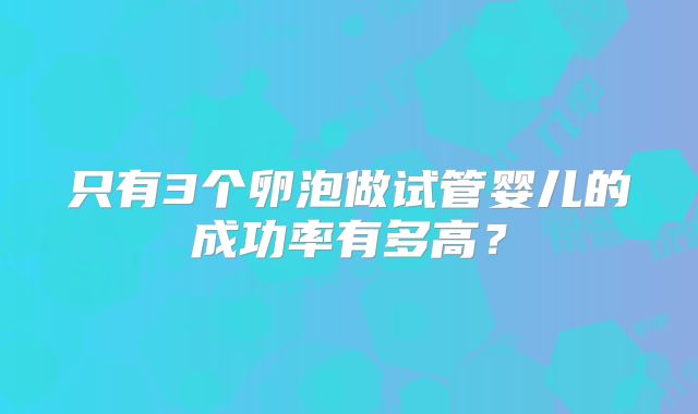 只有3个卵泡做试管婴儿的成功率有多高？