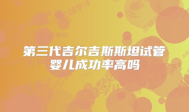 第三代吉尔吉斯斯坦试管婴儿成功率高吗