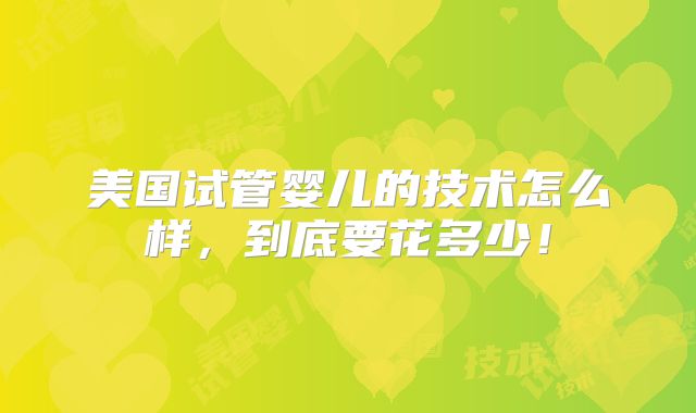 美国试管婴儿的技术怎么样，到底要花多少！