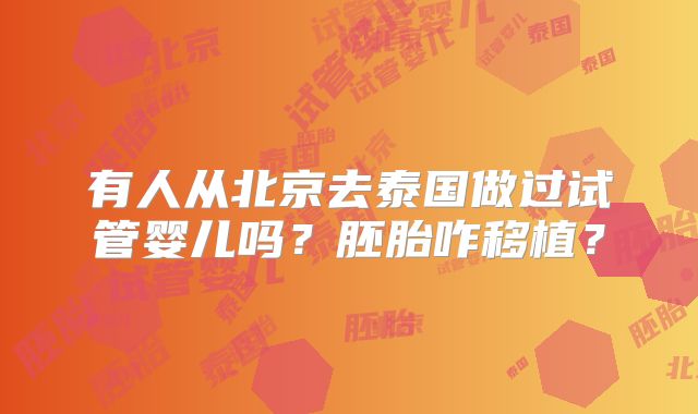 有人从北京去泰国做过试管婴儿吗？胚胎咋移植？