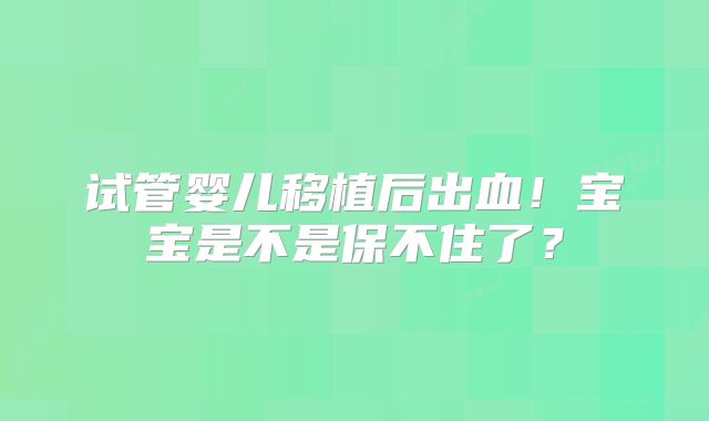 试管婴儿移植后出血！宝宝是不是保不住了？