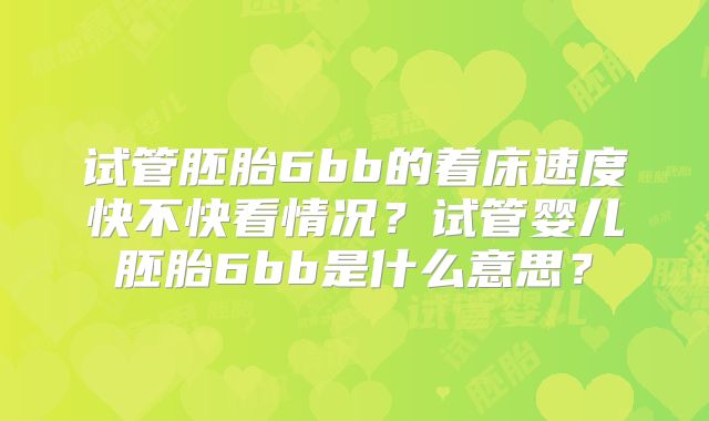 试管胚胎6bb的着床速度快不快看情况？试管婴儿胚胎6bb是什么意思？
