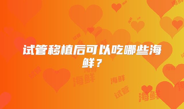 试管移植后可以吃哪些海鲜?