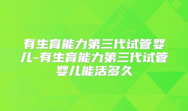 有生育能力第三代试管婴儿-有生育能力第三代试管婴儿能活多久