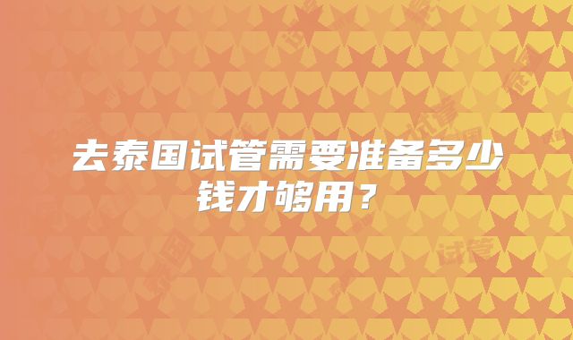去泰国试管需要准备多少钱才够用？