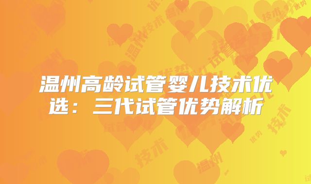 温州高龄试管婴儿技术优选：三代试管优势解析