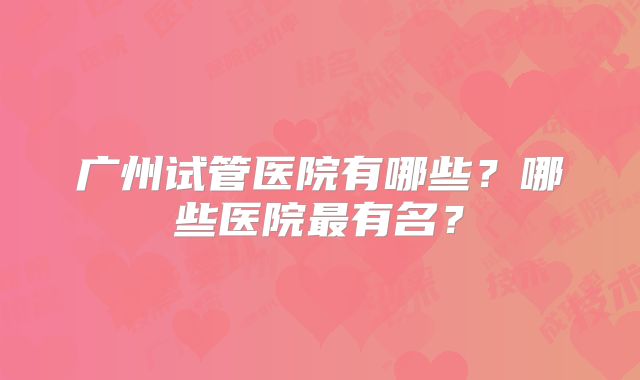 广州试管医院有哪些？哪些医院最有名？