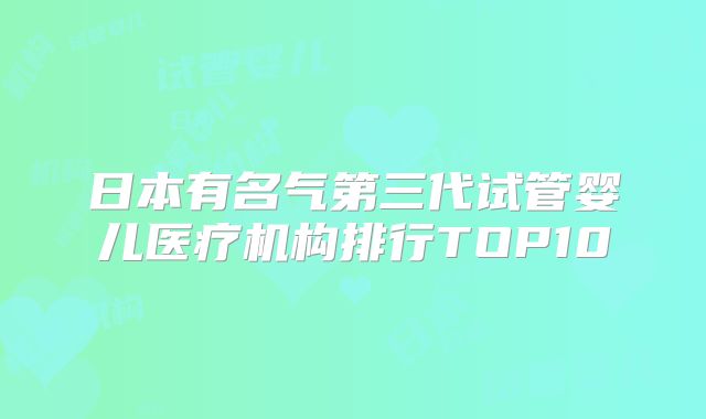 日本有名气第三代试管婴儿医疗机构排行TOP10