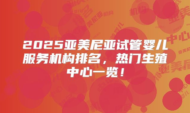 2025亚美尼亚试管婴儿服务机构排名，热门生殖中心一览！