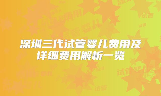 深圳三代试管婴儿费用及详细费用解析一览