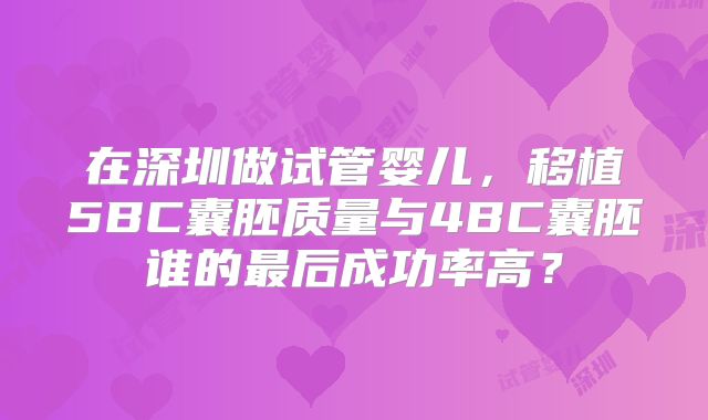 在深圳做试管婴儿，移植5BC囊胚质量与4BC囊胚谁的最后成功率高？