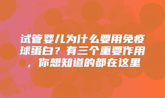 试管婴儿为什么要用免疫球蛋白？有三个重要作用，你想知道的都在这里