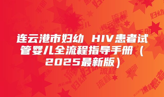 连云港市妇幼 HIV患者试管婴儿全流程指导手册(2025最新版)
