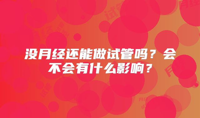 没月经还能做试管吗?会不会有什么影响?