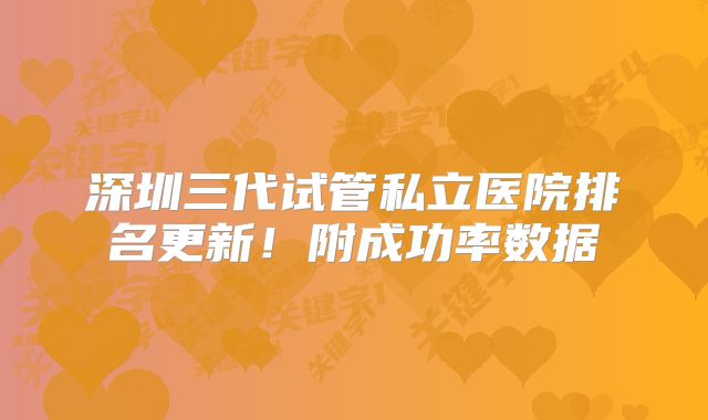 深圳三代试管私立医院排名更新！附成功率数据