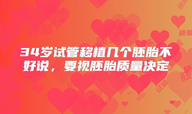 34岁试管移植几个胚胎不好说,要视胚胎质量决定
