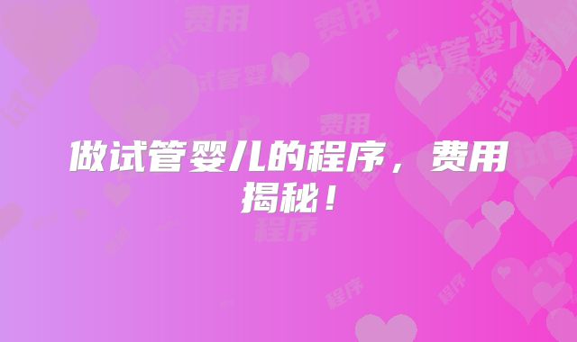 做试管婴儿的程序，费用揭秘！