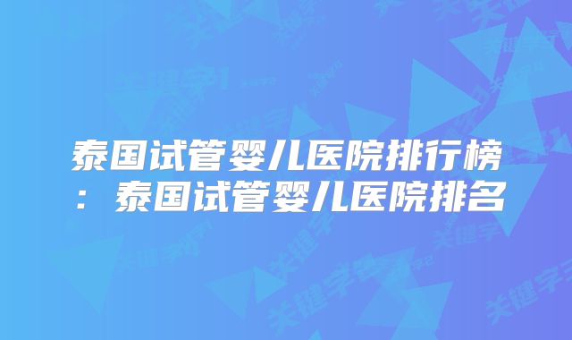 泰国试管婴儿医院排行榜:泰国试管婴儿医院排名