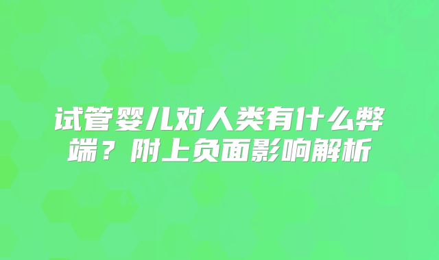 试管婴儿对人类有什么弊端？附上负面影响解析