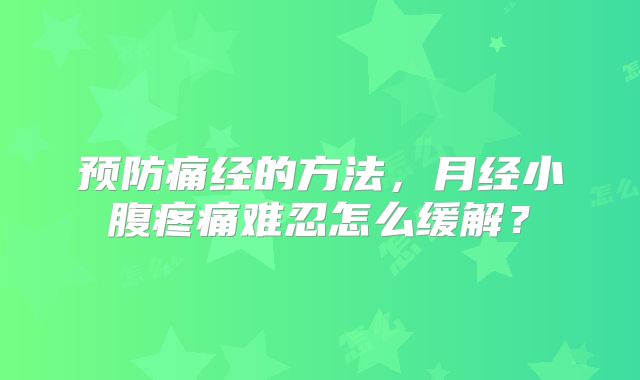 预防痛经的方法，月经小腹疼痛难忍怎么缓解？
