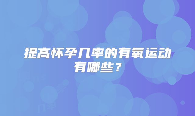 提高怀孕几率的有氧运动有哪些?