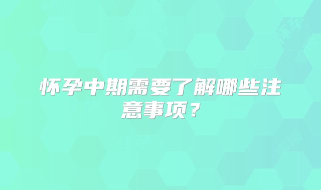 怀孕中期需要了解哪些注意事项？