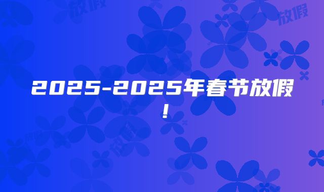 2025-2025年春节放假!