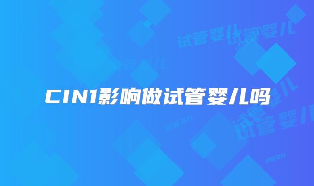 CIN1影响做试管婴儿吗