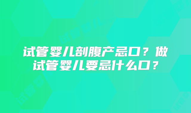 试管婴儿剖腹产忌口？做试管婴儿要忌什么口？