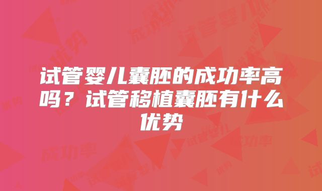 试管婴儿囊胚的成功率高吗?试管移植囊胚有什么优势