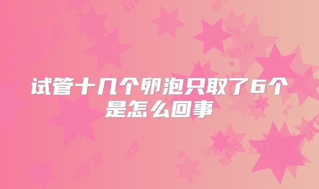 试管十几个卵泡只取了6个是怎么回事