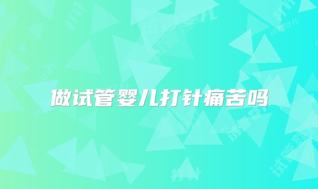 做试管婴儿打针痛苦吗