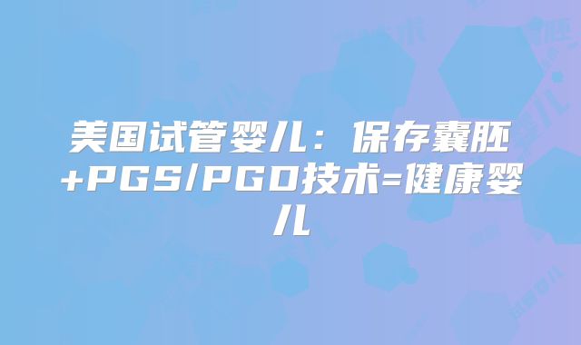 美国试管婴儿：保存囊胚+PGS/PGD技术=健康婴儿