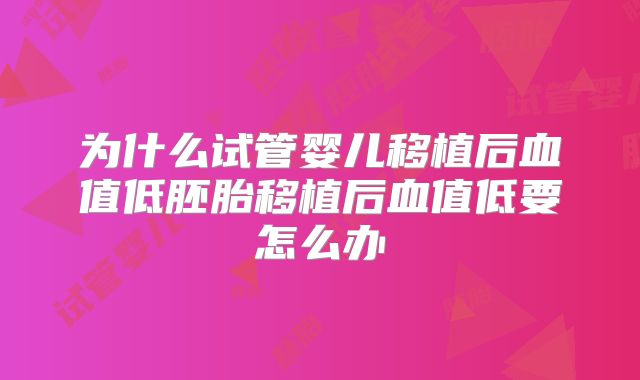 为什么试管婴儿移植后血值低胚胎移植后血值低要怎么办