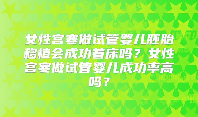 女性宫寒做试管婴儿胚胎移植会成功着床吗？女性宫寒做试管婴儿成功率高吗？