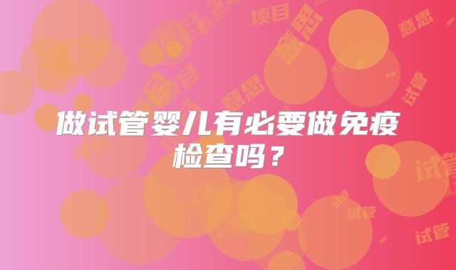 做试管婴儿有必要做免疫检查吗？