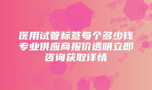 医用试管标签每个多少钱专业供应商报价透明立即咨询获取详情