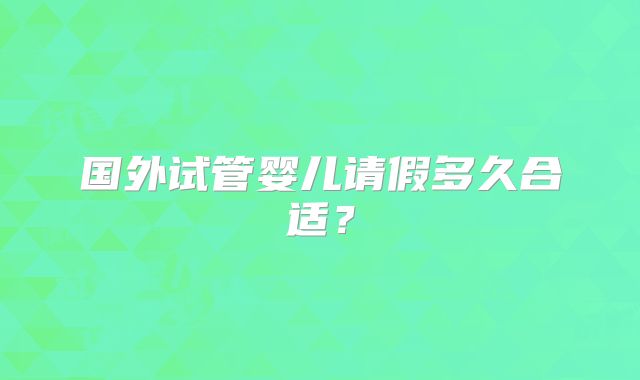 国外试管婴儿请假多久合适?