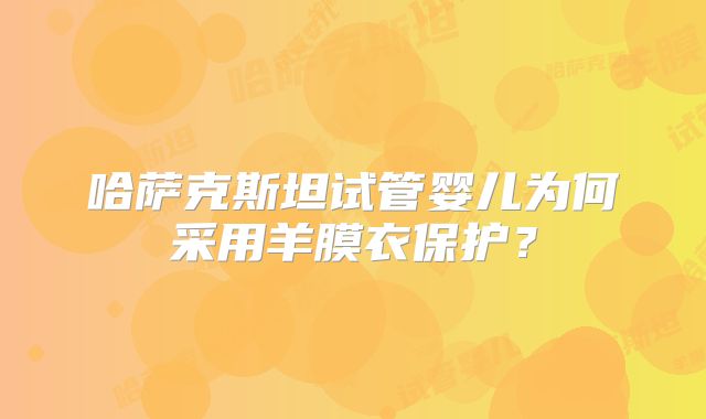 哈萨克斯坦试管婴儿为何采用羊膜衣保护？