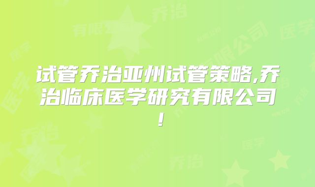 试管乔治亚州试管策略,乔治临床医学研究有限公司！
