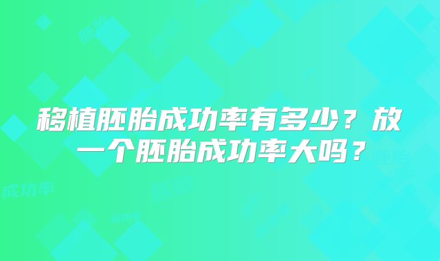 移植胚胎成功率有多少？放一个胚胎成功率大吗？