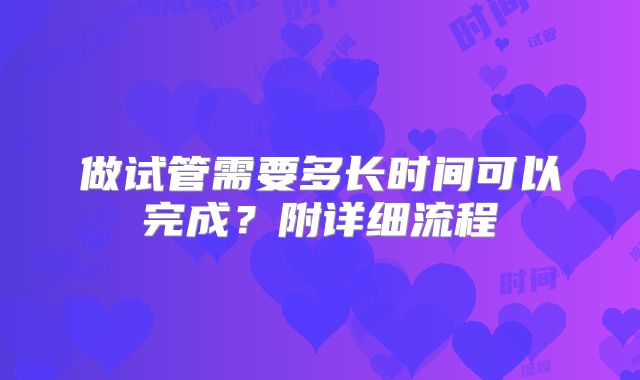 做试管需要多长时间可以完成？附详细流程