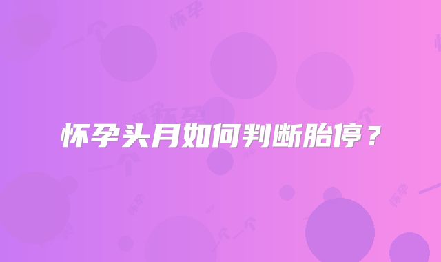 怀孕头月如何判断胎停？