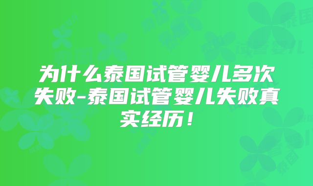 为什么泰国试管婴儿多次失败-泰国试管婴儿失败真实经历!