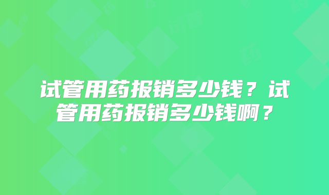 试管用药报销多少钱？试管用药报销多少钱啊？
