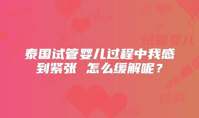 泰国试管婴儿过程中我感到紧张 怎么缓解呢?