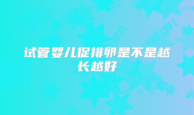 试管婴儿促排卵是不是越长越好